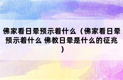 佛家看日晕预示着什么（佛家看日晕预示着什么 佛教日晕是什么的征兆）